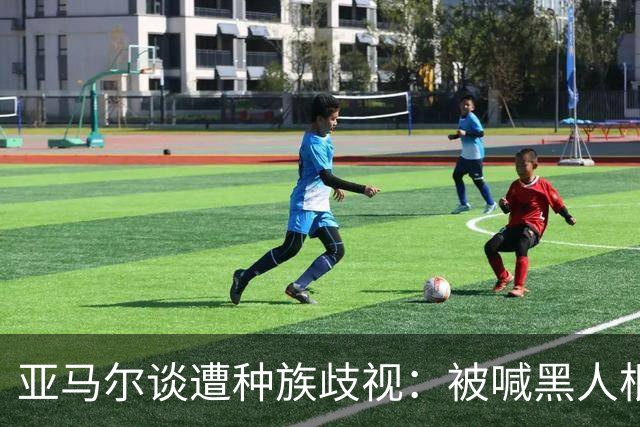 亚马尔谈遭种族歧视：被喊黑人根本不会刺痛我，我本身就是黑人